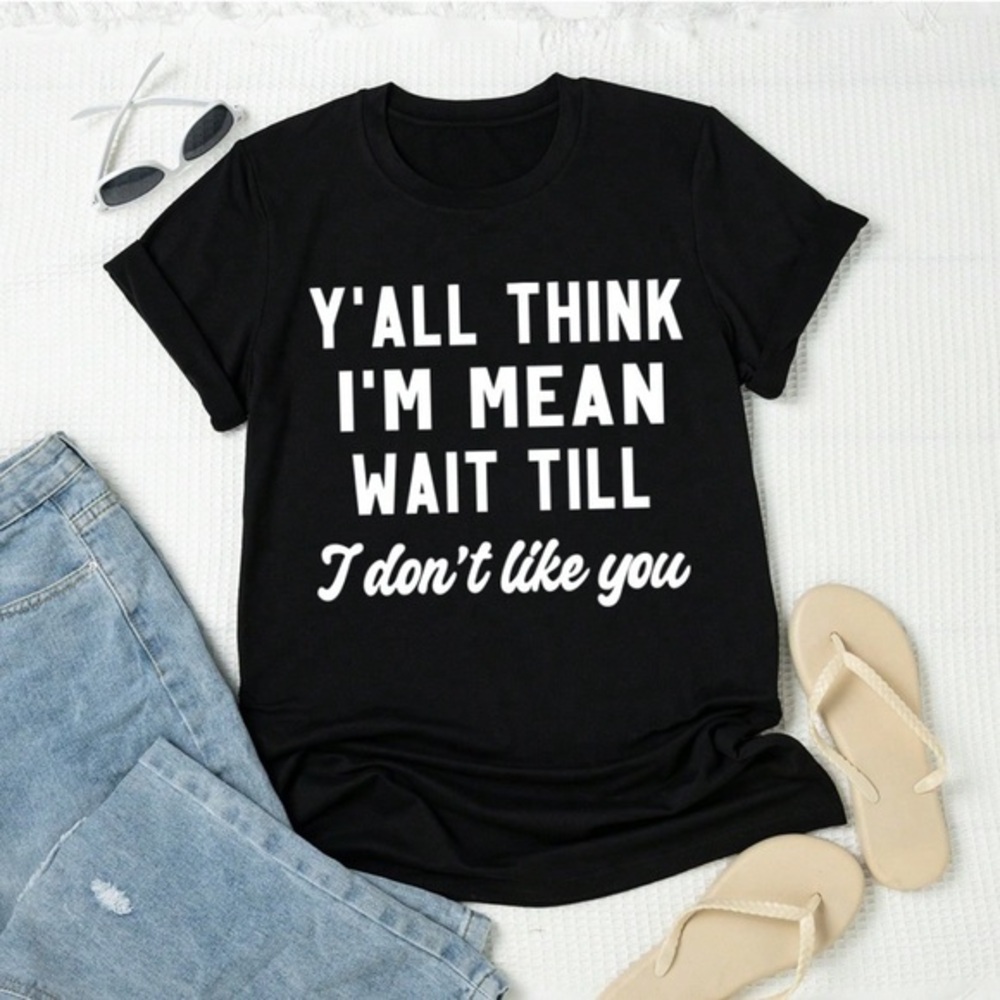 Y’ALL THINK I’M MEAN WIT TILL I DON’T LIKE YOU t shirt